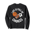 Life Is Full Choices Basketball Soccer Sweatshirt - Unique Graphic Unisex