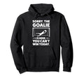 Sorry Goalie Is Here You Cant Win Today Hoodie - Graphic Print for Adults