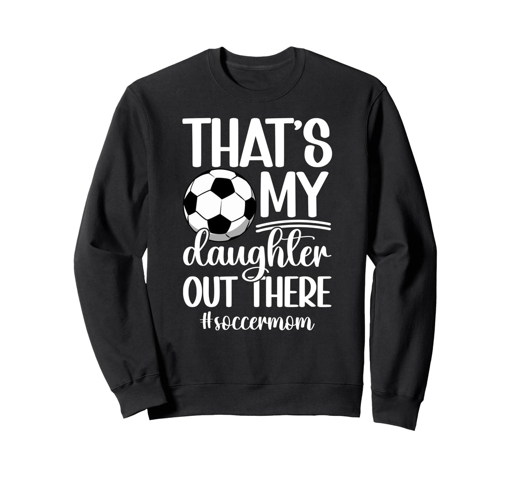 Thats My Daughter Soccer Mom Sweatshirt - Casual Everyday Wear Men Women