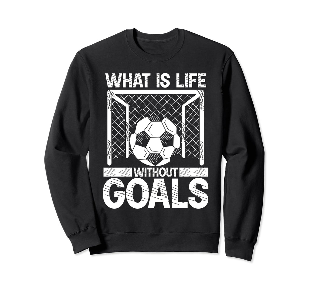 What Is Life Without Goals Soccer Sweatshirt - Custom Art Print Men Women