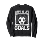 What Is Life Without Goals Soccer Sweatshirt - Custom Art Print Men Women