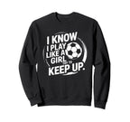 I Know I Play Like Try To Keep Up Soccer Sweatshirt - Unique Graphic Unisex