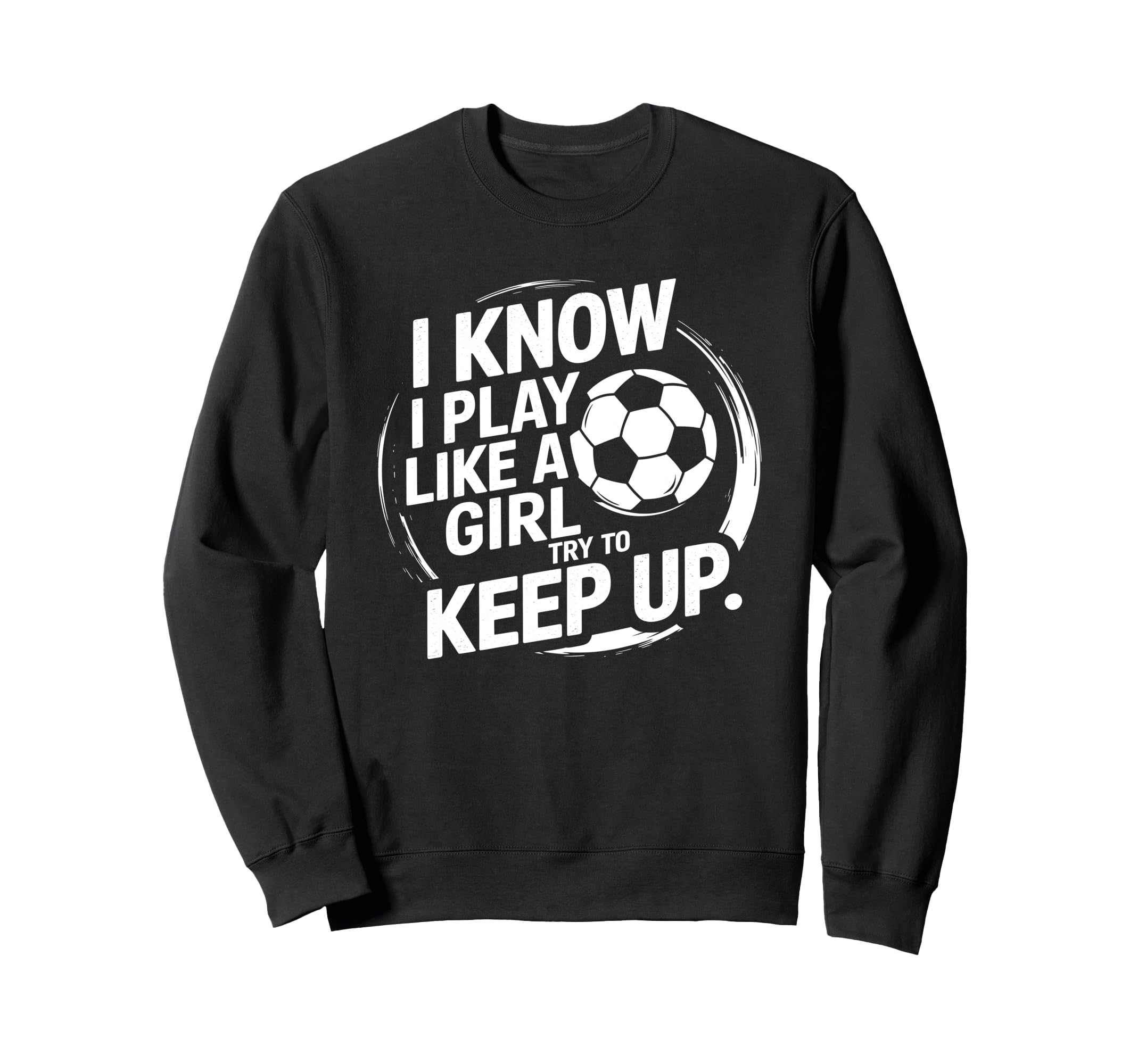 I Know I Play Like Try To Keep Up Soccer Sweatshirt - Unique Graphic Unisex