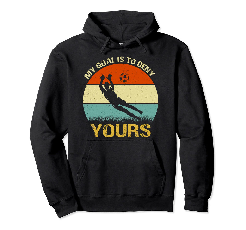 My Goal Is To Deny Yours Soccer Goalie Fun Hoodie - Novelty Apparel Unisex