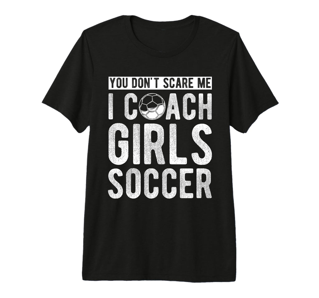 You Dont Scare Me I Coach Soccer Coach T-Shirt - Novelty Apparel Unisex
