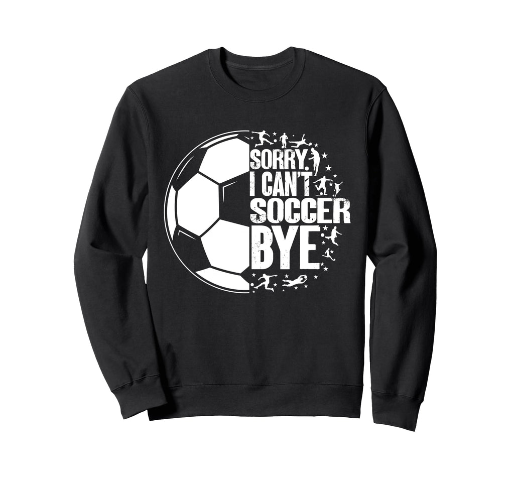 Funny Sorry I Cant Soccer Bye Sweatshirt - Fun Novelty Design for Adults