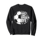 Funny Sorry I Cant Soccer Bye Sweatshirt - Fun Novelty Design for Adults