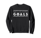 What S Life Without Goals Soccer Sweatshirt - Graphic Print for Adults