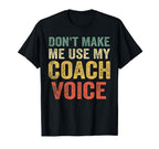Dont Make Me Use My Coach Voice Funny T-Shirt - Custom Art Print Men Women