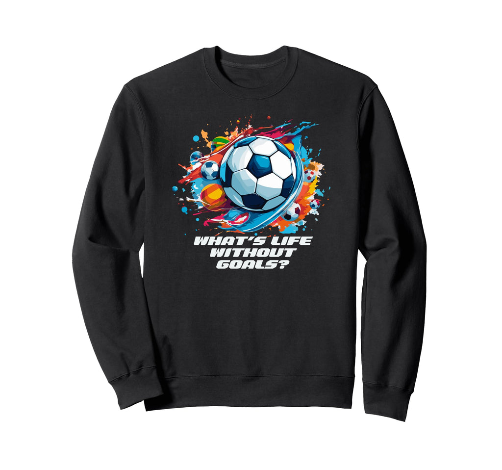 Whats Life Without Goals Sweatshirt - Novelty Apparel Unisex