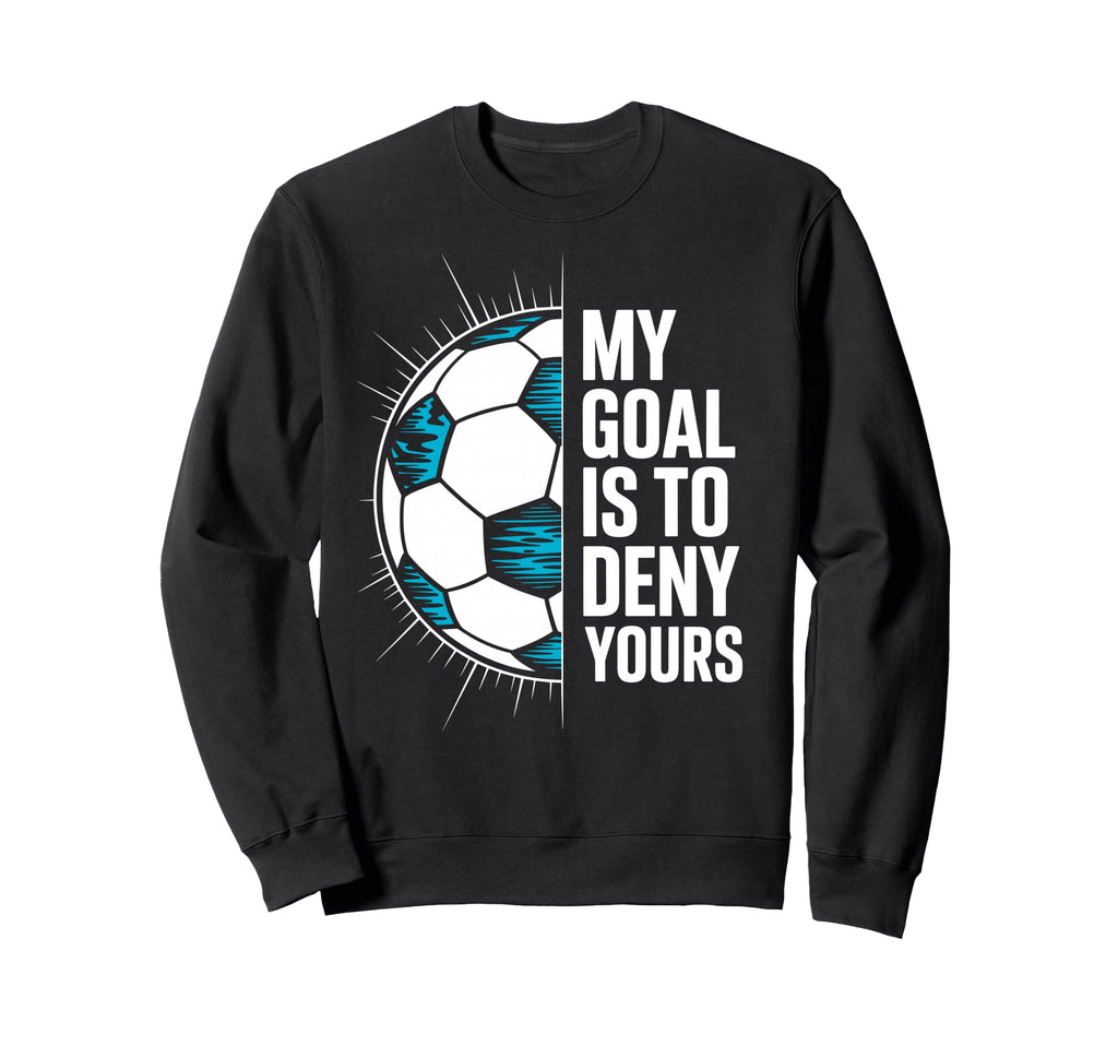 My Goal Is To Deny Yours Soccer Goalie Sweatshirt - Novelty Apparel Unisex