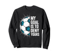 My Goal Is To Deny Yours Soccer Goalie Sweatshirt - Novelty Apparel Unisex