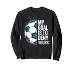 My Goal Is To Deny Yours Soccer Goalie Sweatshirt - Novelty Apparel Unisex