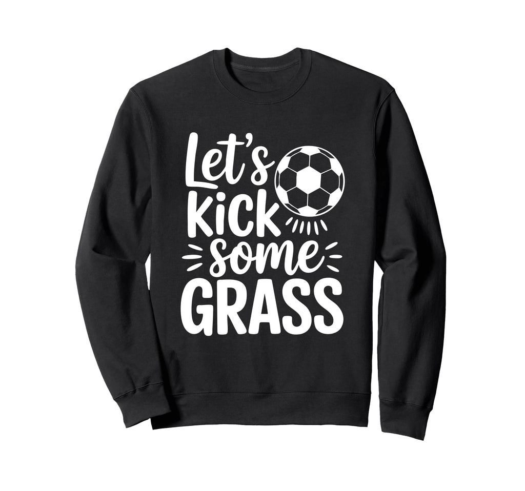 Lets Kick Some Grass Funny Soccer Sweatshirt - Novelty Apparel for Adults