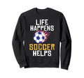 Life Happens Soccer Helps Soccer Sweatshirt - Unique Graphic Men Women