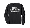I Hope Both Teams Have Fun Funny Sweatshirt - Custom Art Print Men Women