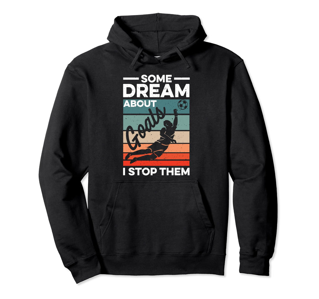 Soccer Goalkeeper Some Dream About Goals I Hoodie - Graphic Print Unisex