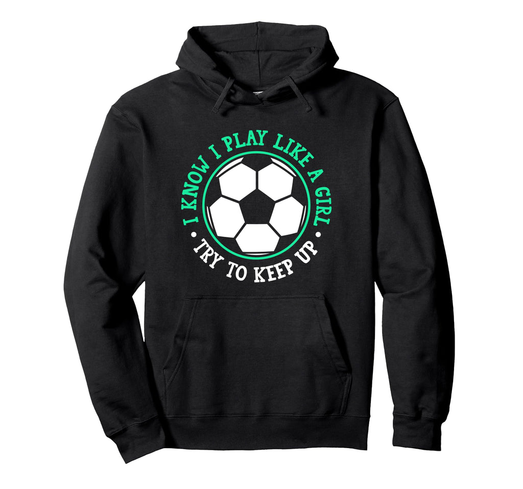 I Know I Play Like Try To Keep Up Soccer Hoodie - Fun Novelty Design Unisex