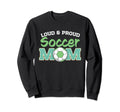 Loud And Proud Soccer Mom Sweatshirt - Unique Graphic Unisex