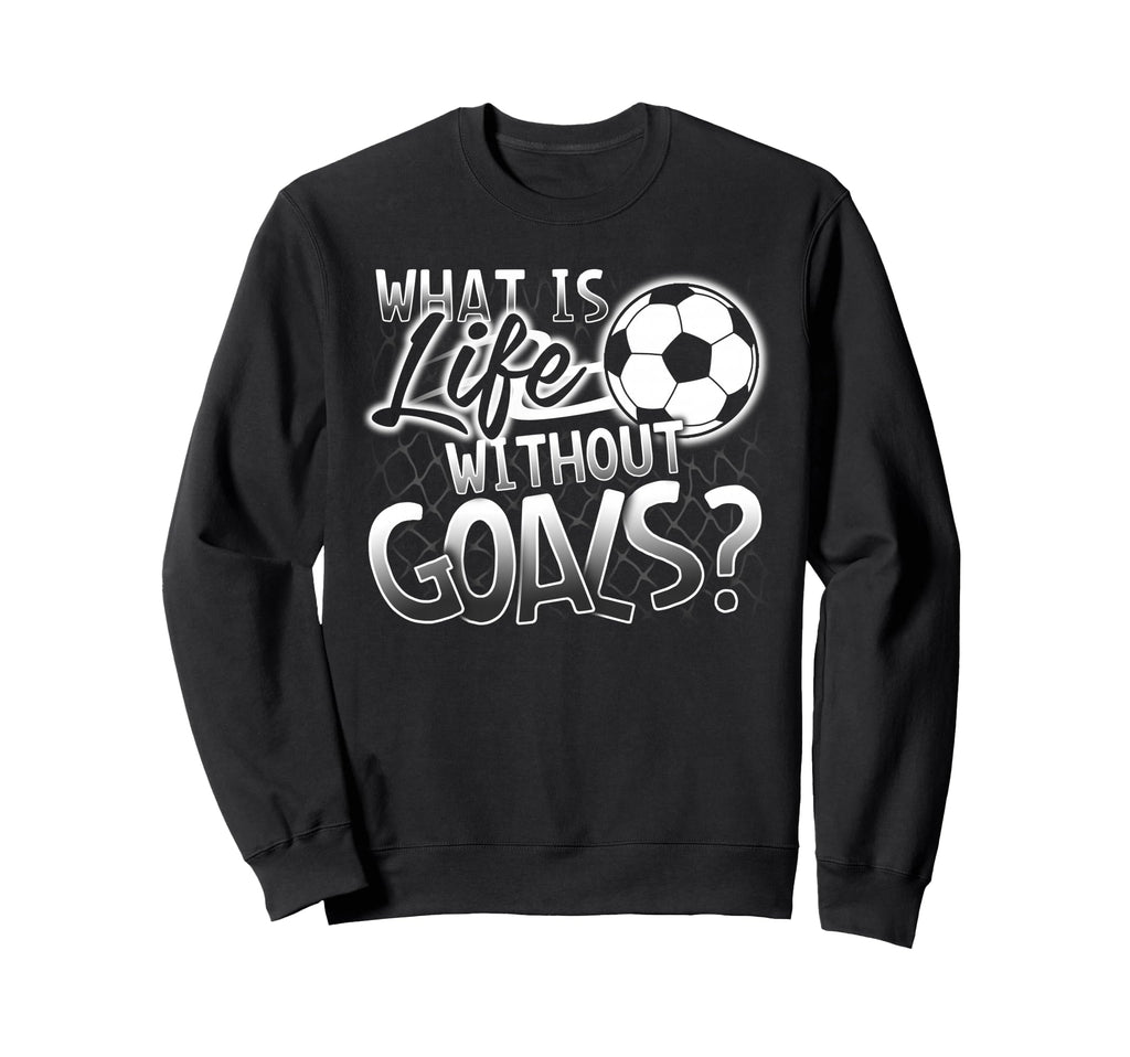 What Is Life Without Goals Funny Sweatshirt - Fun Novelty Design Men Women