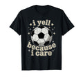 I Yell Because I Care Soccer Fan T-Shirt - Trendy Graphic Men Women