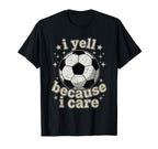 I Yell Because I Care Soccer Fan T-Shirt - Trendy Graphic Men Women