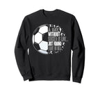 Without Soccer Is Like I Have No Sweatshirt - Aesthetic Graphic Unisex