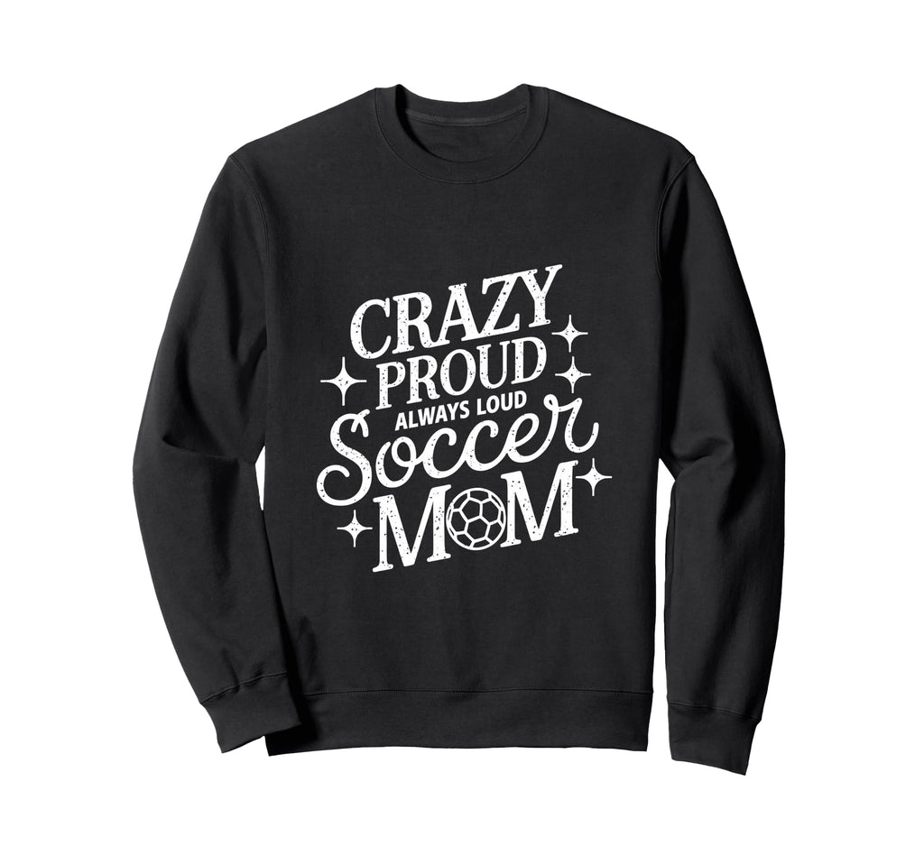 Crazy Proud Always Loud Soccer Mom Sweatshirt - Unique Graphic Men Women
