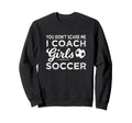 You Dont Scare Me I Coach Soccer Coach Sweatshirt - Streetwear Style Unisex