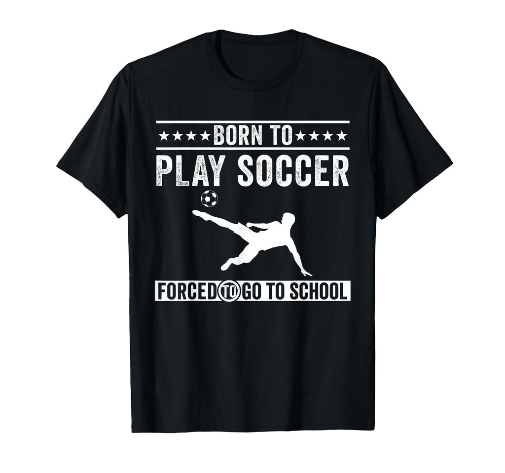 Born To Play Soccer Forced To Go To T-Shirt - Trendy Graphic Men Women