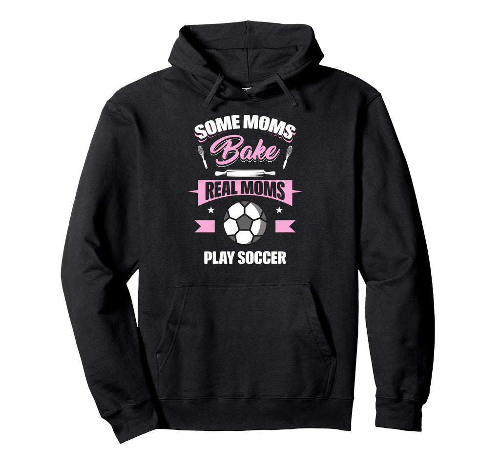 Some Moms Bake Real Moms Play Soccer Funny Hoodie - Novelty Apparel Unisex