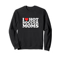 I Heart Hot Soccer Moms Funny Sweatshirt - Fun Novelty Design for Adults