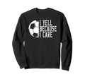 I Yell Because I Care Soccer Sweatshirt - Unique Graphic Unisex