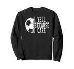 I Yell Because I Care Soccer Sweatshirt - Unique Graphic Unisex