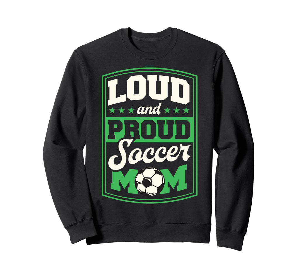 Loud And Proud Soccer Mom Soccer Sweatshirt - Novelty Apparel Men Women