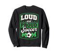 Loud And Proud Soccer Mom Soccer Sweatshirt - Novelty Apparel Men Women