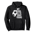 Soccer Goalie My Goal Is To Deny Yours Hoodie - Aesthetic Graphic Unisex