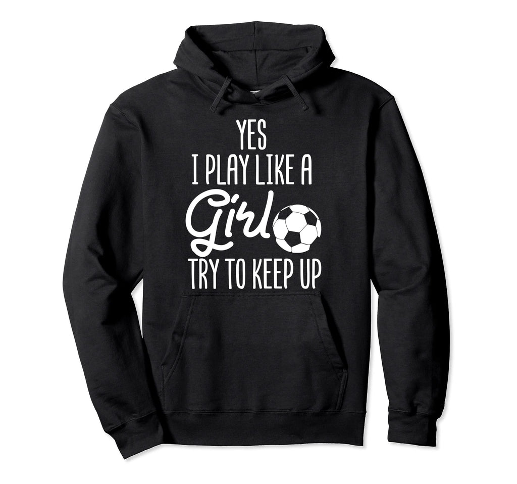 Soccer Yes I Play Like Try To Keep Up Hoodie - Novelty Apparel Unisex