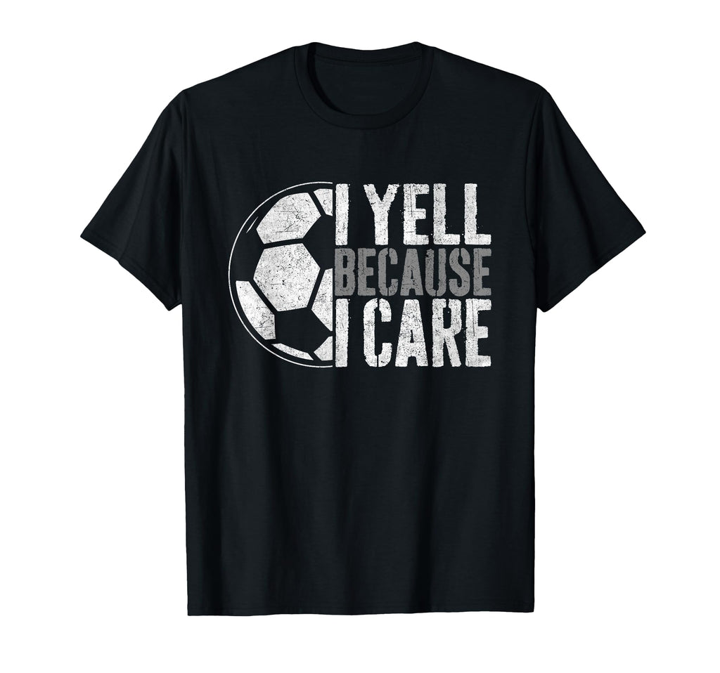 I Yell Because I Care Soccer Parent Funny T-Shirt - Graphic Print Unisex