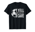 I Yell Because I Care Soccer Parent Funny T-Shirt - Graphic Print Unisex
