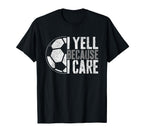 I Yell Because I Care Soccer Parent Funny T-Shirt - Graphic Print Unisex