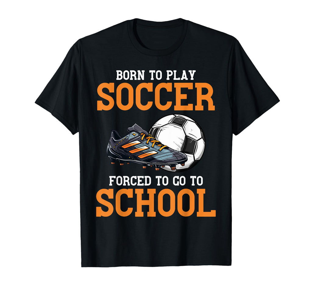 Born To Play Soccer Forced To Go To T-Shirt - Streetwear Style Men Women