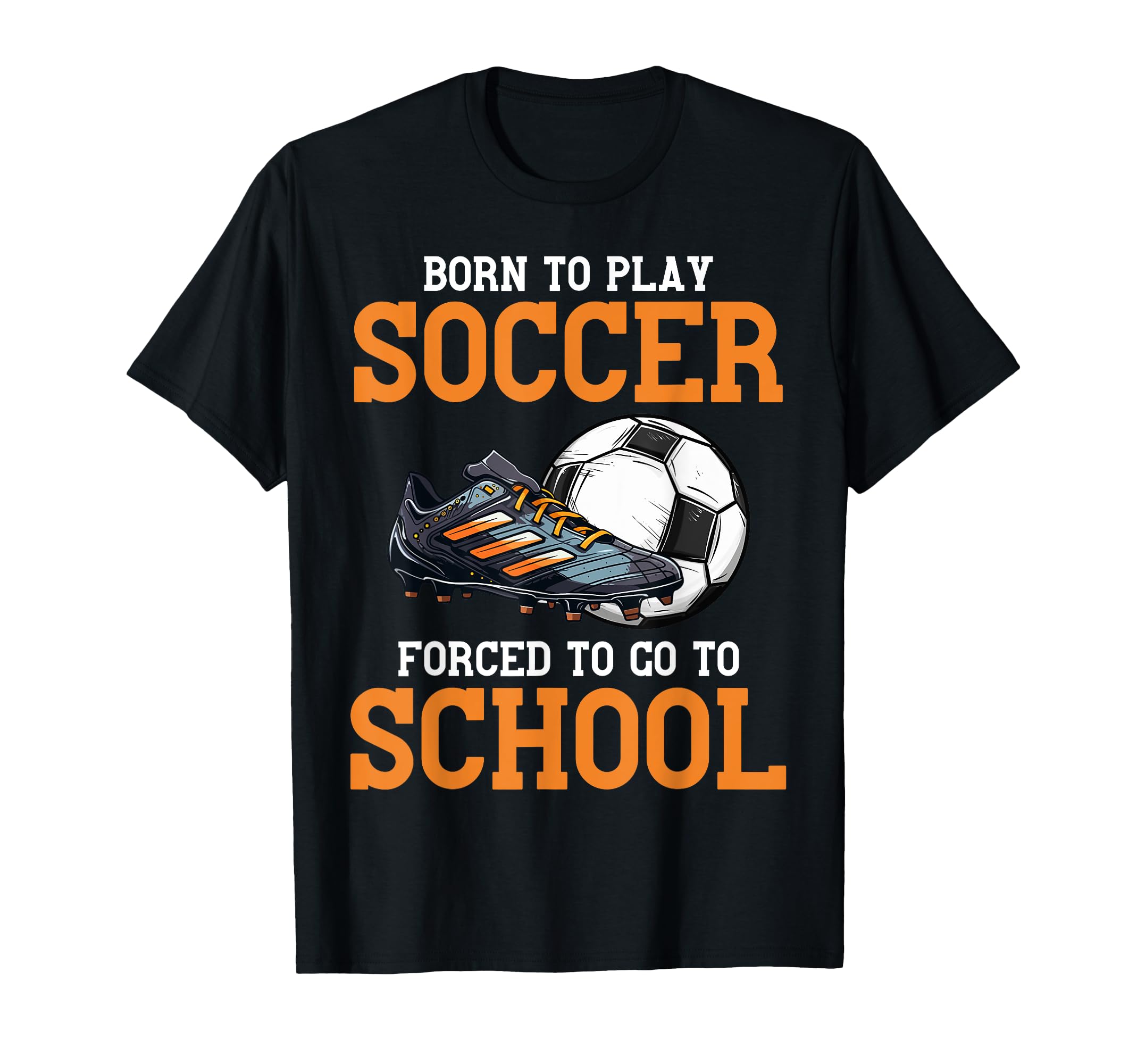Born To Play Soccer Forced To Go To T-Shirt - Streetwear Style Men Women