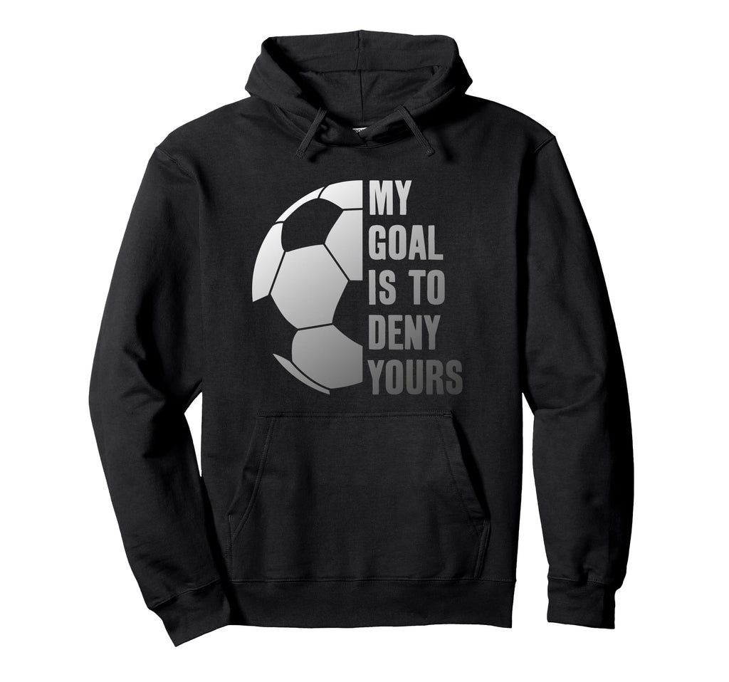 Goalie My Goal Is To Deny Yours Soccer Hoodie - Novelty Apparel for Adults