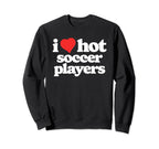 I Love Hot Soccer Players Funny Sweatshirt - Fun Novelty Design Men Women