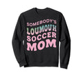 Somebodys Loudmouth Soccer Mom Soccer Sweatshirt - Streetwear Style Unisex