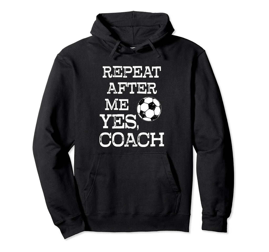 Repeat After Me Yes Coach Funny Soccer Hoodie - Novelty Apparel Unisex