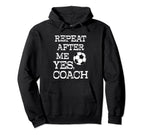 Repeat After Me Yes Coach Funny Soccer Hoodie - Novelty Apparel Unisex