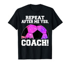Repeat After Me Yes Coach Football Soccer T-Shirt - Minimalist Print Unisex