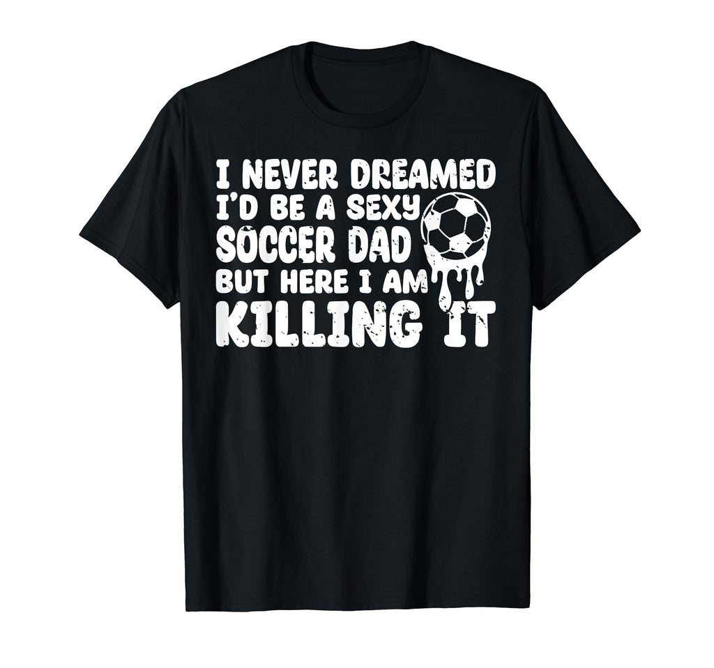I Never Dreamed Id Be Sexy Soccer T-Shirt - Aesthetic Graphic Men Women